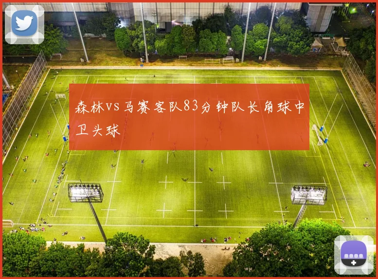 森林vs马赛客队83分钟队长角球中卫头球