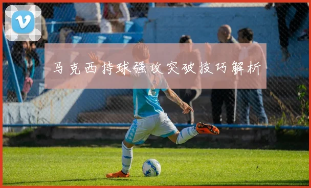 马克西持球强攻突破技巧解析