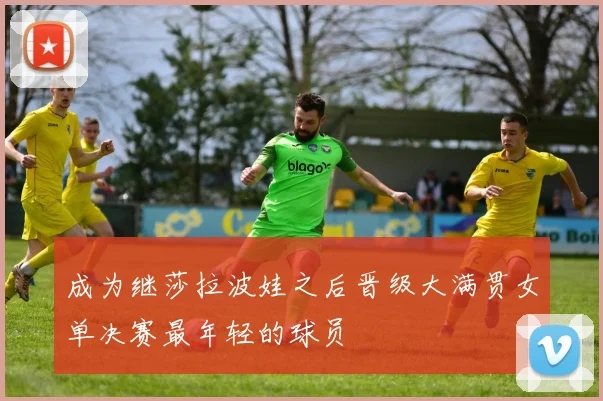 成为继莎拉波娃之后晋级大满贯女单决赛最年轻的球员