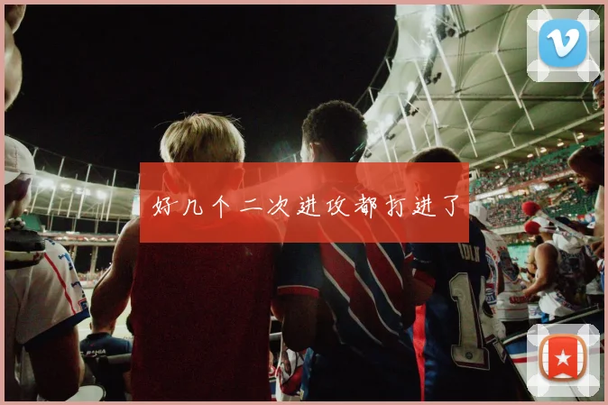 好几个二次进攻都打进了