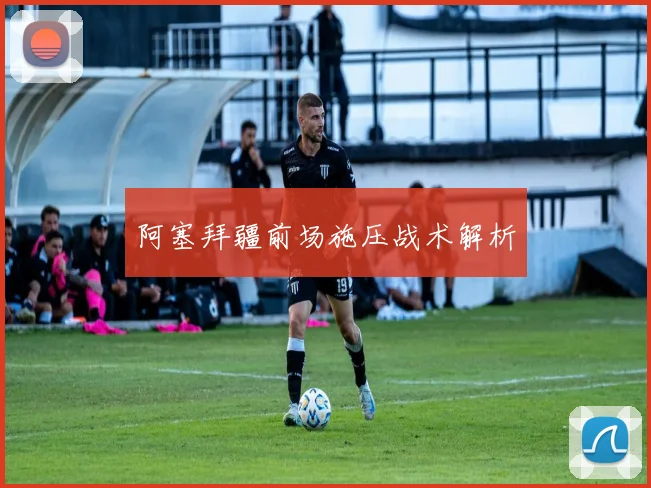 阿塞拜疆前场施压战术解析