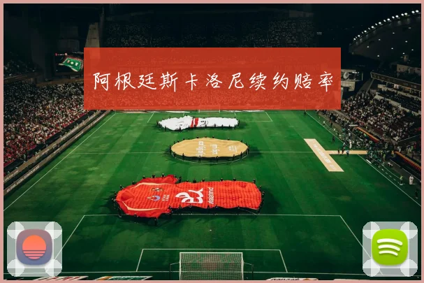 阿根廷斯卡洛尼续约赔率