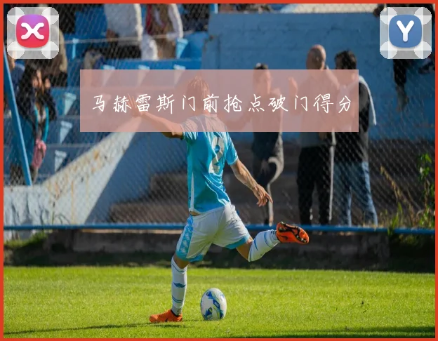马赫雷斯门前抢点破门得分