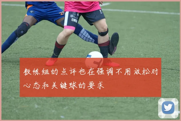 教练组的点评也在强调不用放松对心态和关键球的要求