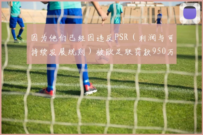 因为他们已经因违反PSR（利润与可持续发展规则）被欧足联罚款950万英镑