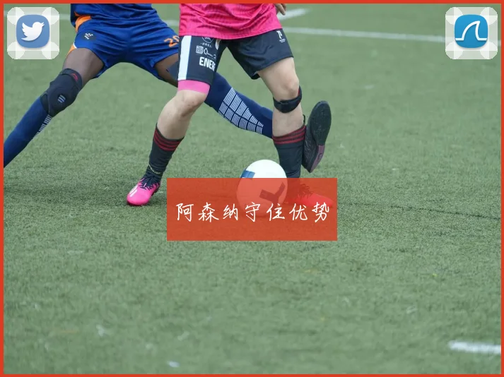 阿森纳守住优势