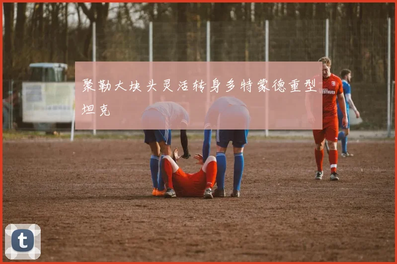聚勒大块头灵活转身多特蒙德重型坦克