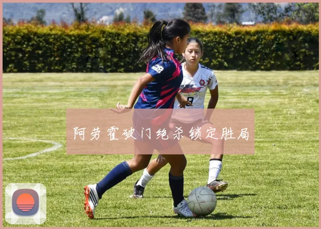 阿劳霍破门绝杀锁定胜局