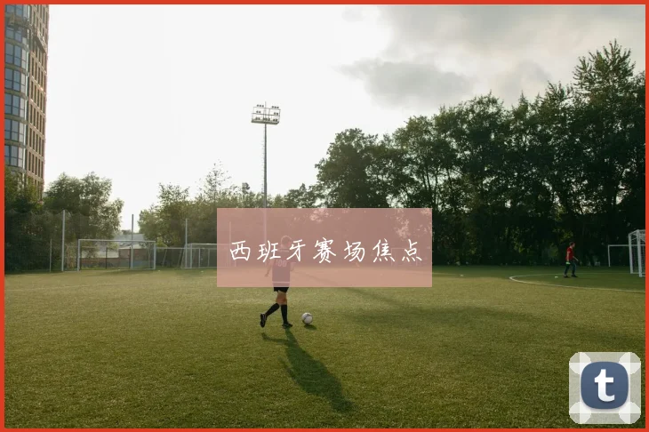 西班牙赛场焦点