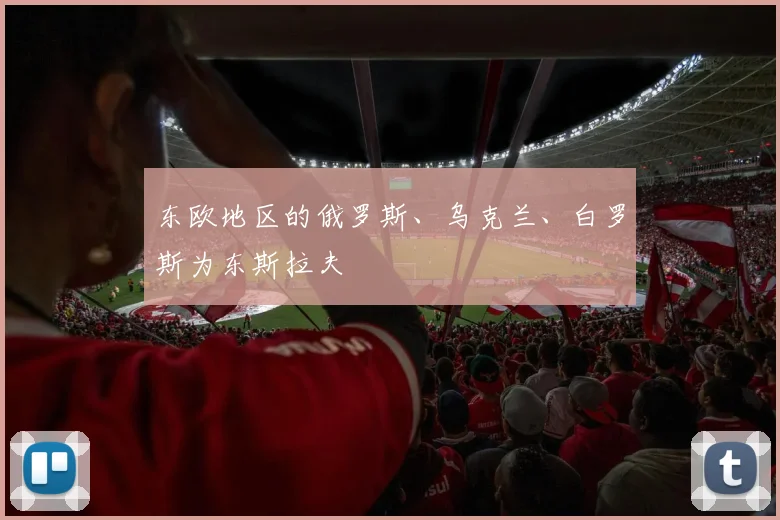 东欧地区的俄罗斯、乌克兰、白罗斯为东斯拉夫