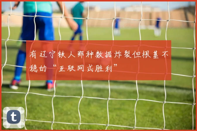 有辽宁铁人那种数据炸裂但根基不稳的“互联网式胜利”