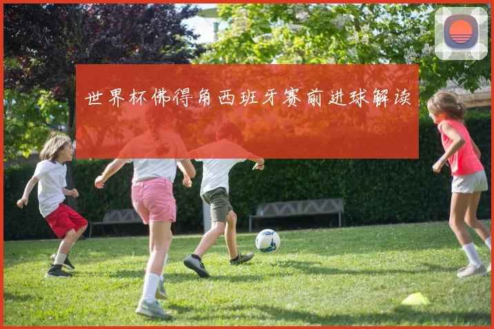 世界杯佛得角西班牙赛前进球解读