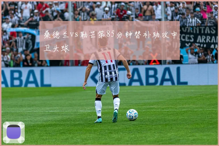 桑德兰vs勒芒第85分钟替补助攻中卫头球