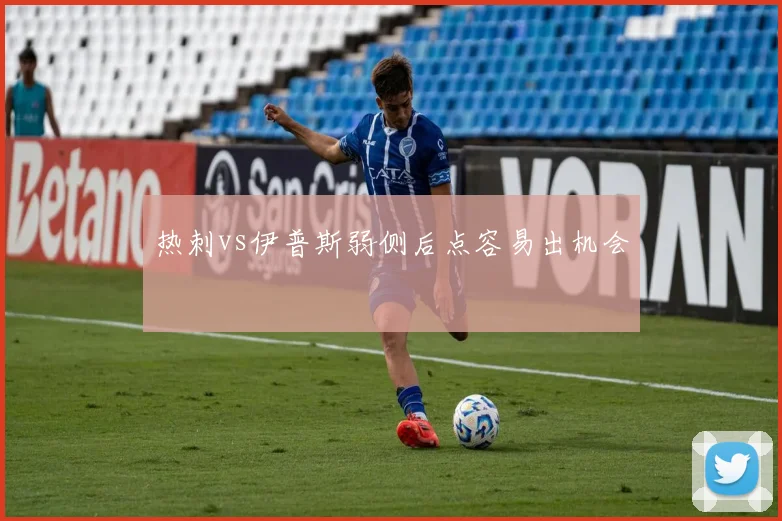 热刺vs伊普斯弱侧后点容易出机会