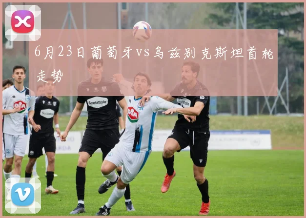 6月23日葡萄牙vs乌兹别克斯坦首轮走势