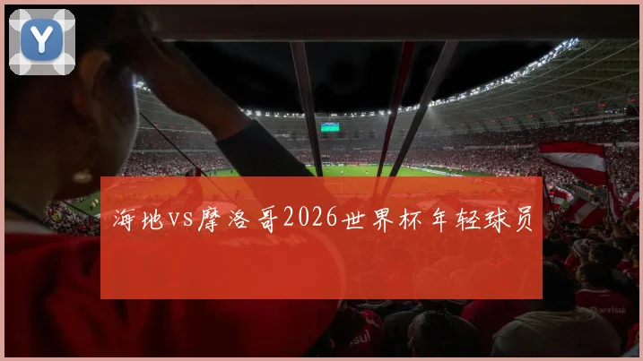 海地vs摩洛哥2026世界杯年轻球员