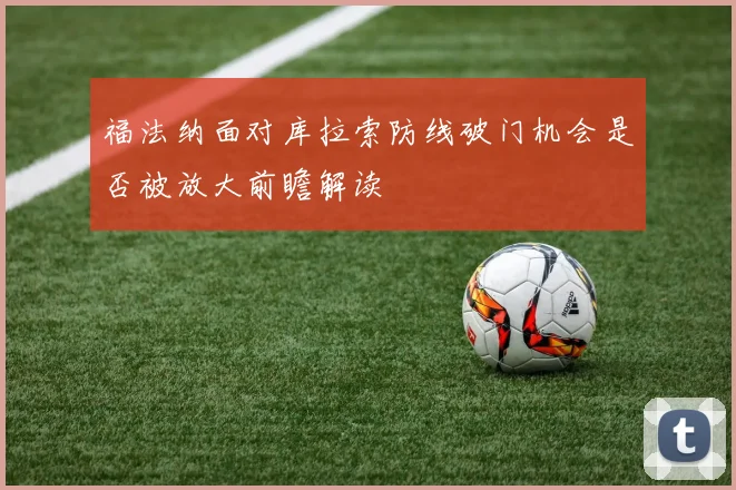 福法纳面对库拉索防线破门机会是否被放大前瞻解读