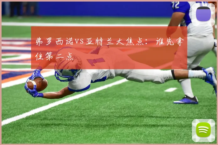 弗罗西诺vs亚特兰大焦点：谁先拿住第二点