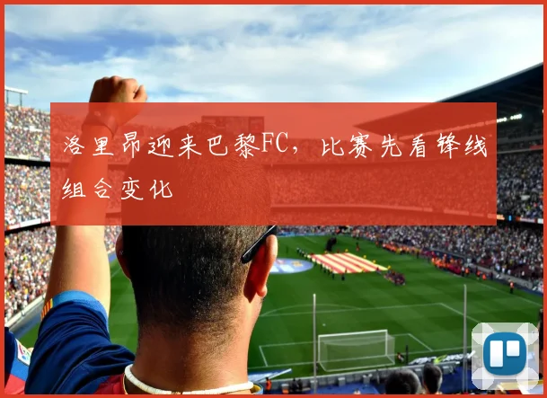 洛里昂迎来巴黎FC，比赛先看锋线组合变化
