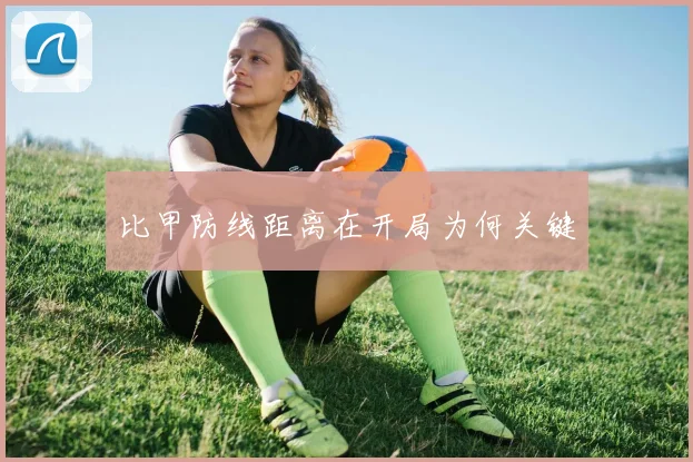 比甲防线距离在开局为何关键