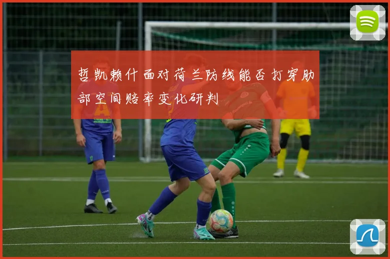 哲凯赖什面对荷兰防线能否打穿肋部空间赔率变化研判