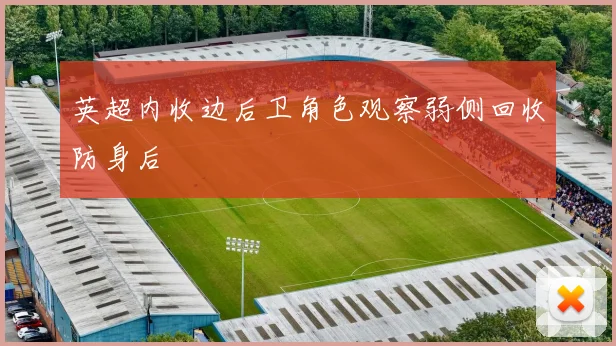 英超内收边后卫角色观察弱侧回收防身后