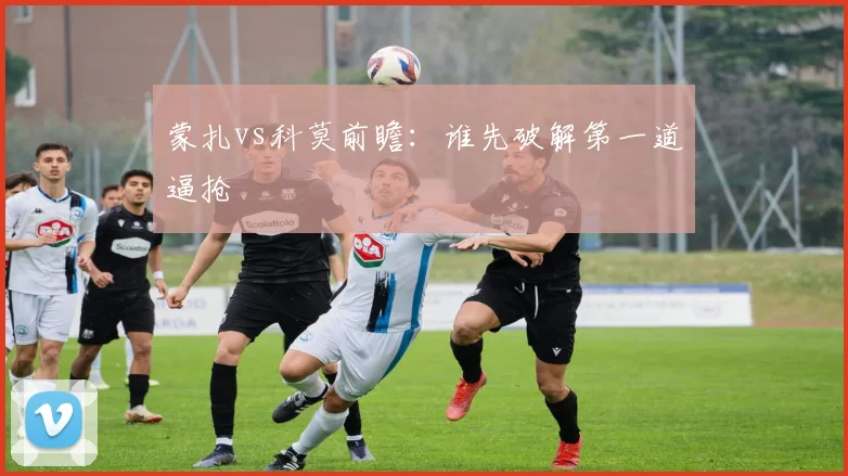 蒙扎vs科莫前瞻:谁先破解第一道逼抢