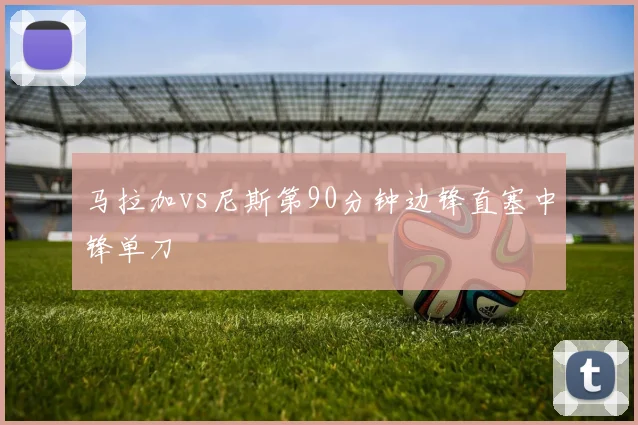 马拉加vs尼斯第90分钟边锋直塞中锋单刀