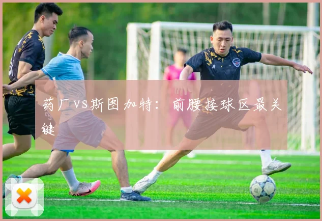药厂vs斯图加特：前腰接球区最关键