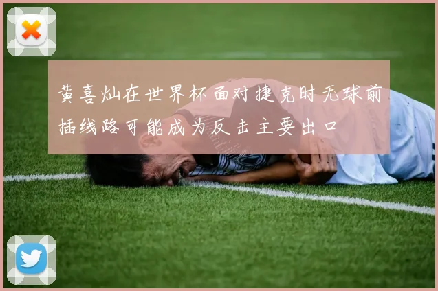 黄喜灿在世界杯面对捷克时无球前插线路可能成为反击主要出口