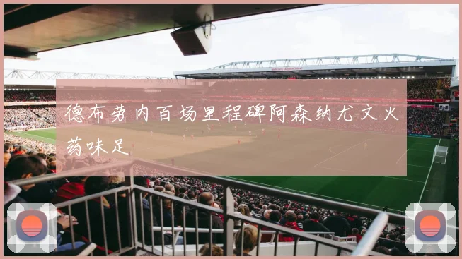 德布劳内百场里程碑阿森纳尤文火药味足