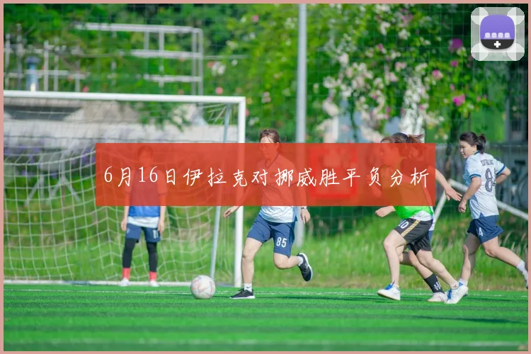 6月16日伊拉克对挪威胜平负分析